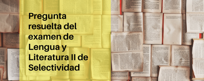 Pregunta resuelta del examen de Lengua y Literatura II de Selectividad (convocatoria de junio de 2017) Pregunta resuelta del examen de Lengua y Literatura II de Selectividad (convocatoria de junio de 2017) - Academia CLAUSTRO